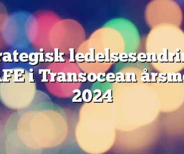 Strategisk ledelsesendring: SAFE i Transocean årsmøte 2024 